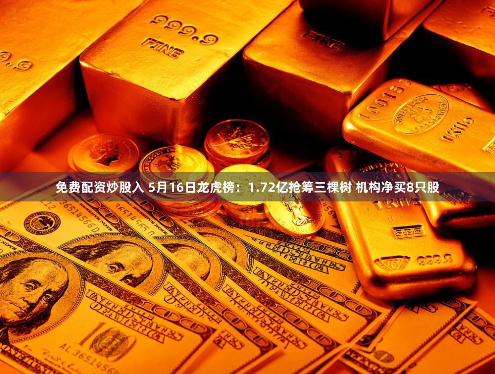 免费配资炒股入 5月16日龙虎榜：1.72亿抢筹三棵树 机构净买8只股