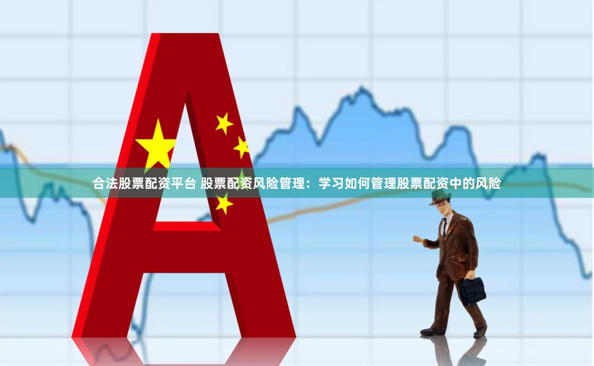 合法股票配资平台 股票配资风险管理：学习如何管理股票配资中的风险