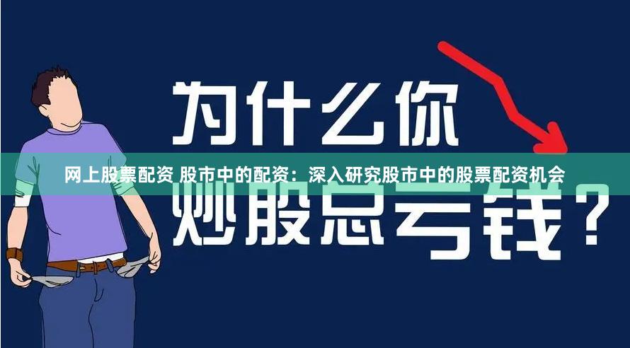 网上股票配资 股市中的配资：深入研究股市中的股票配资机会
