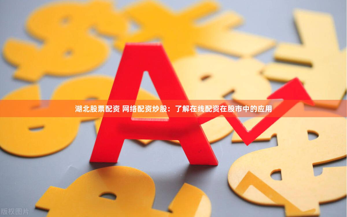 湖北股票配资 网络配资炒股：了解在线配资在股市中的应用