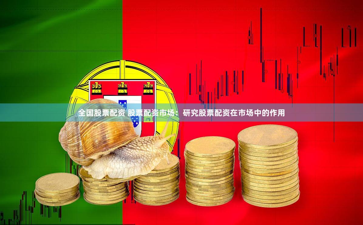 全国股票配资 股票配资市场：研究股票配资在市场中的作用