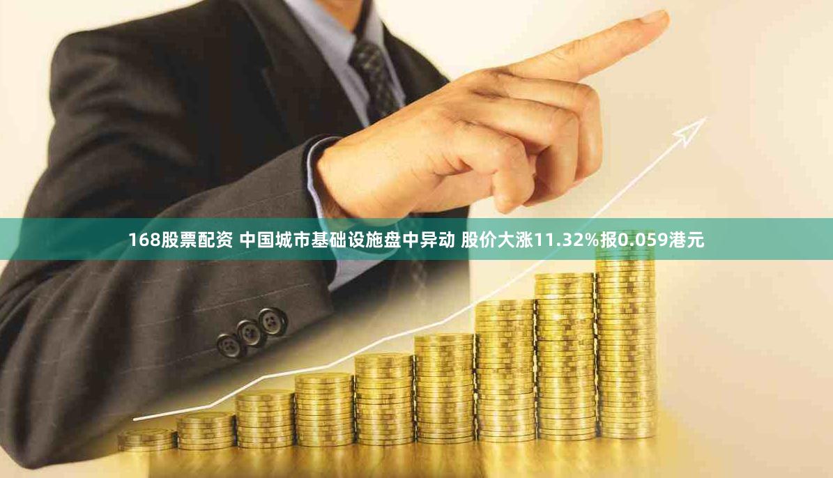 168股票配资 中国城市基础设施盘中异动 股价大涨11.32%报0.059港元