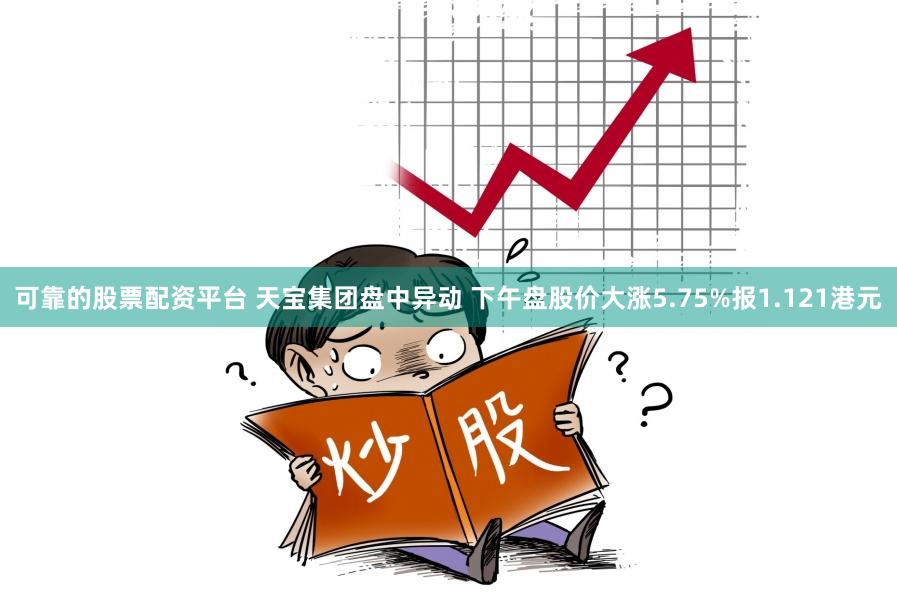 可靠的股票配资平台 天宝集团盘中异动 下午盘股价大涨5.75%报1.121港元