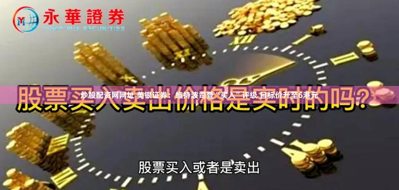 炒股配资网网址 美银证券：维持波司登“买入”评级 目标价升至6港元
