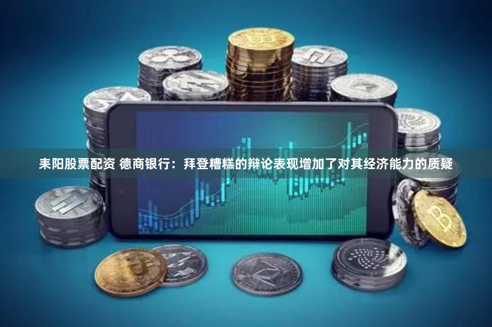 耒阳股票配资 德商银行：拜登糟糕的辩论表现增加了对其经济能力的质疑