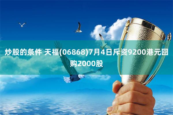 炒股的条件 天福(06868)7月4日斥资9200港元回购2000股