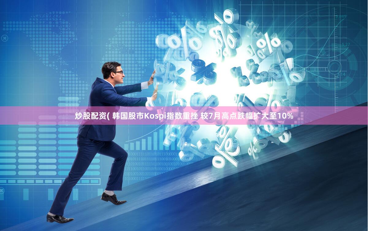 炒股配资( 韩国股市Kospi指数重挫 较7月高点跌幅扩大至10%