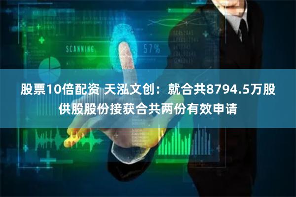股票10倍配资 天泓文创：就合共8794.5万股供股股份接获合共两份有效申请