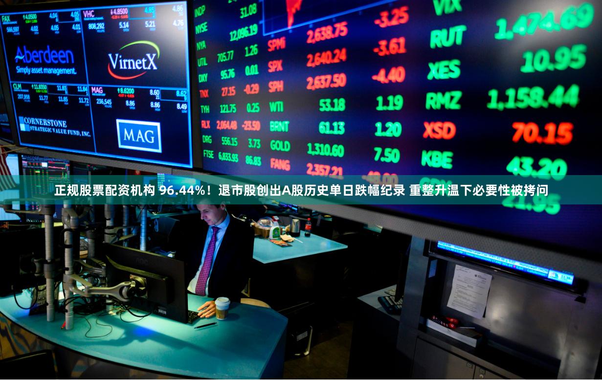 正规股票配资机构 96.44%！退市股创出A股历史单日跌幅纪录 重整升温下必要性被拷问