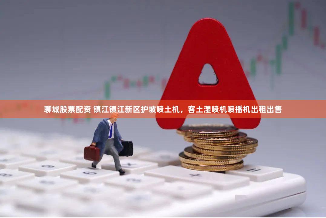 聊城股票配资 镇江镇江新区护坡喷土机，客土湿喷机喷播机出租出售