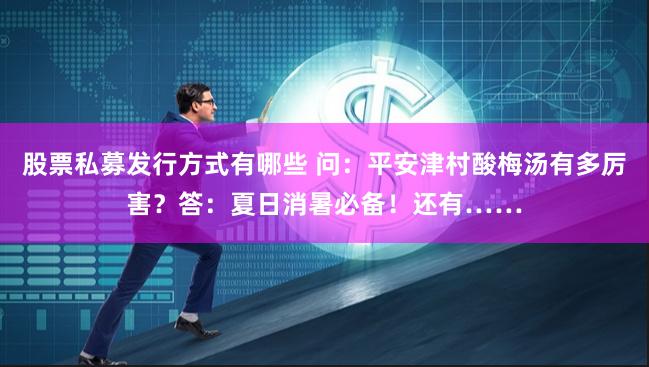 股票私募发行方式有哪些 问：平安津村酸梅汤有多厉害？答：夏日消暑必备！还有……