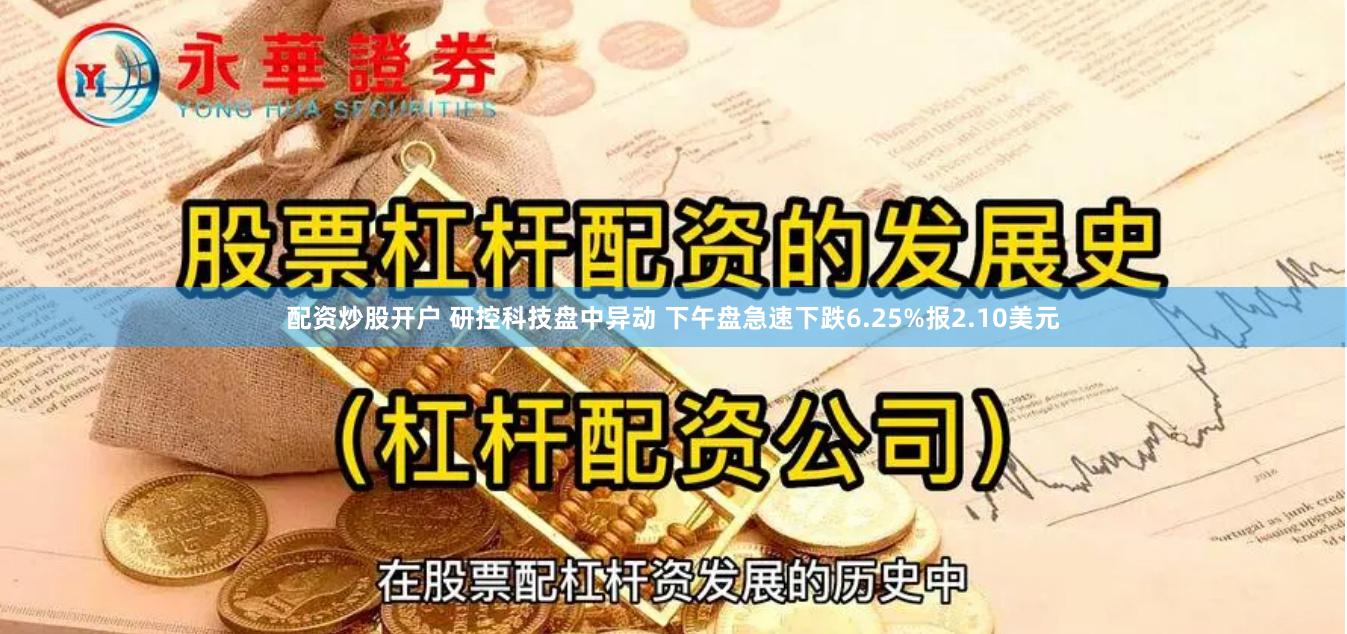 配资炒股开户 研控科技盘中异动 下午盘急速下跌6.25%报2.10美元