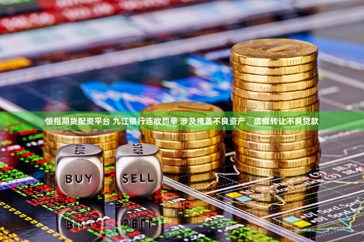 恒指期货配资平台 九江银行连收罚单 涉及掩盖不良资产、虚假转让不良贷款