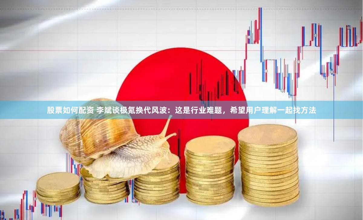 股票如何配资 李斌谈极氪换代风波：这是行业难题，希望用户理解一起找方法