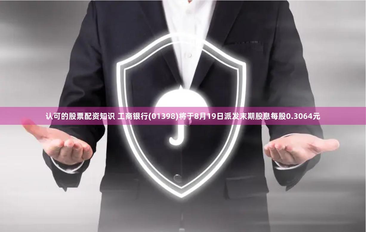 认可的股票配资知识 工商银行(01398)将于8月19日派发末期股息每股0.3064元