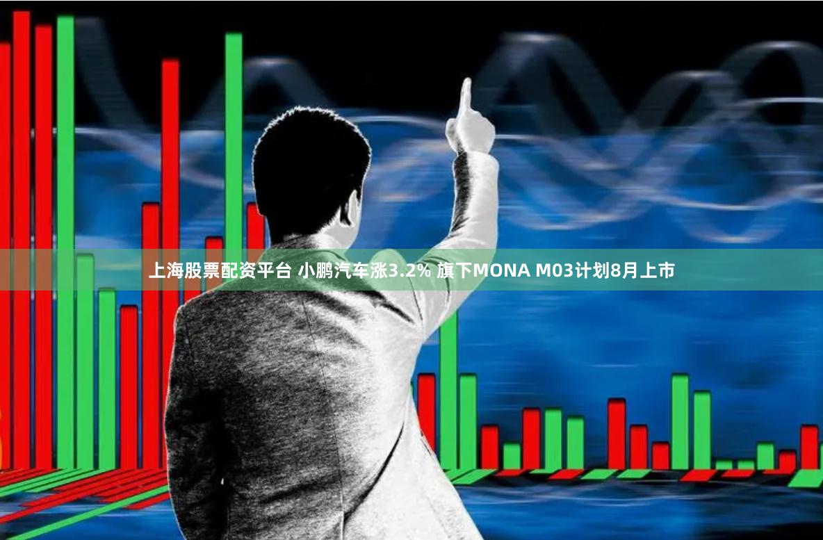 上海股票配资平台 小鹏汽车涨3.2% 旗下MONA M03计划8月上市
