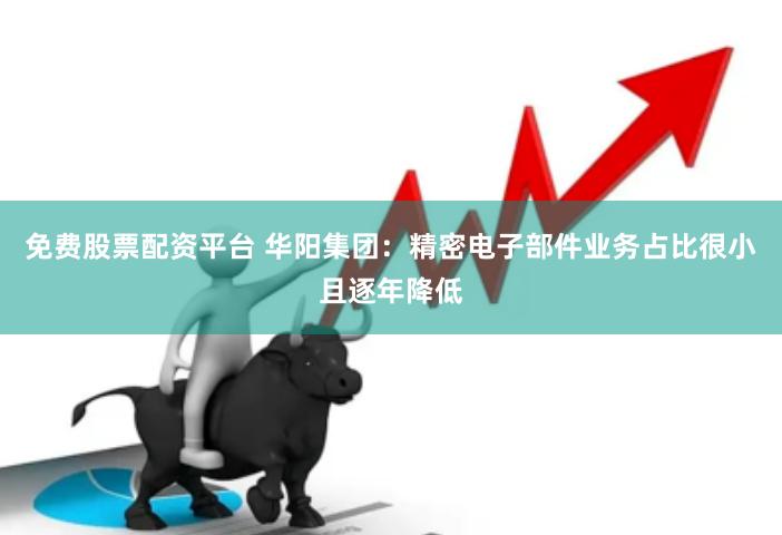 免费股票配资平台 华阳集团：精密电子部件业务占比很小且逐年降低