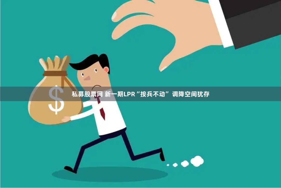 私募股票网 新一期LPR“按兵不动” 调降空间犹存