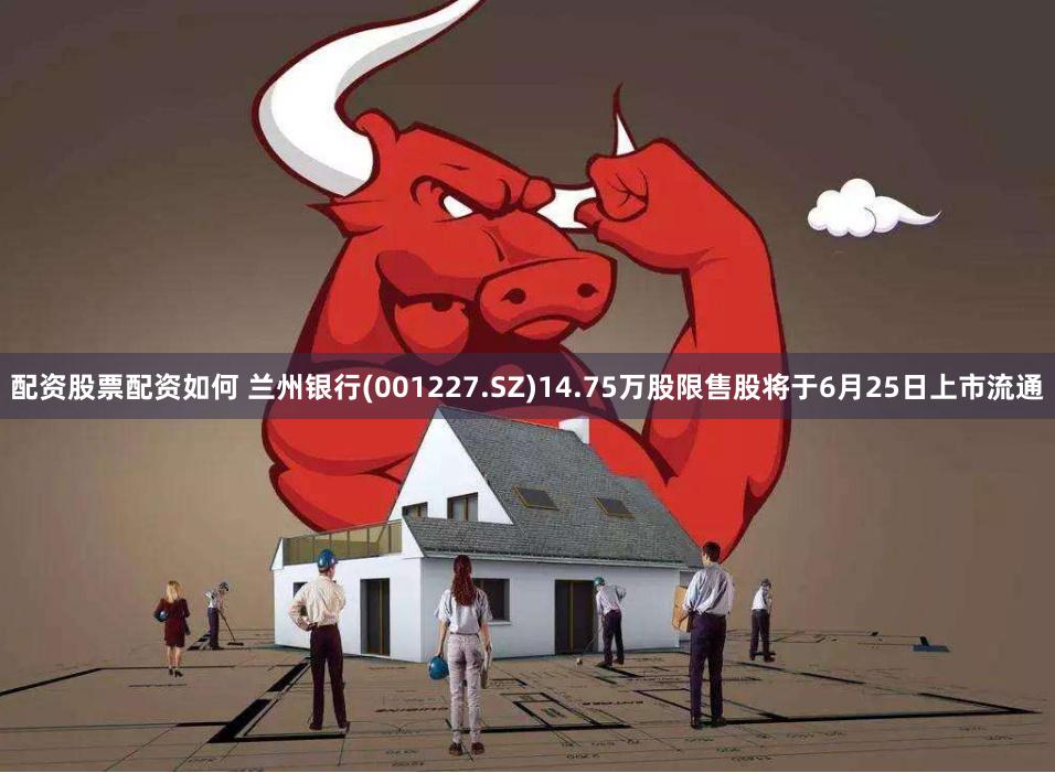 配资股票配资如何 兰州银行(001227.SZ)14.75万股限售股将于6月25日上市流通
