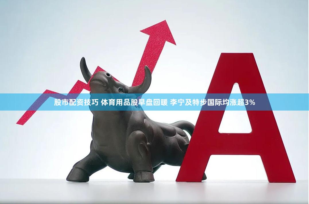 股市配资技巧 体育用品股早盘回暖 李宁及特步国际均涨超3%