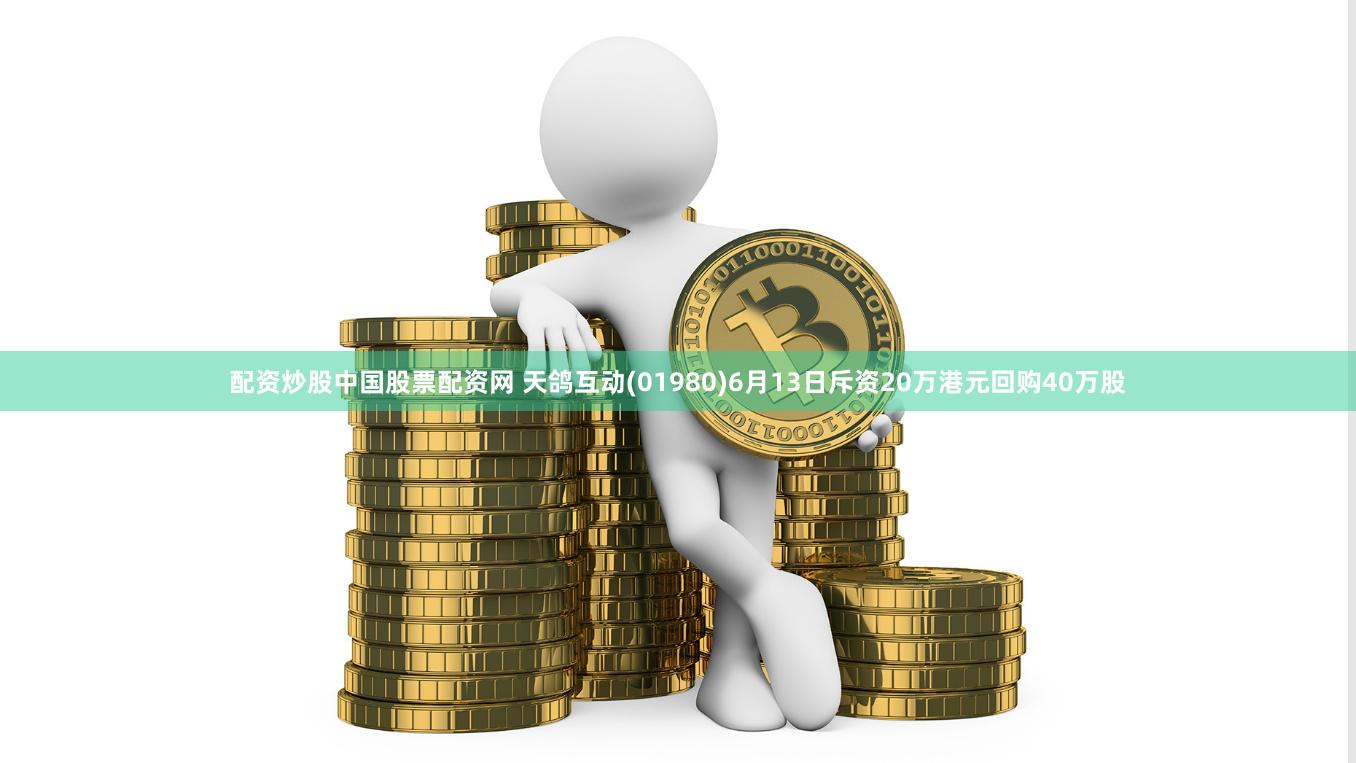 配资炒股中国股票配资网 天鸽互动(01980)6月13日斥资20万港元回购40万股