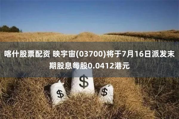 喀什股票配资 映宇宙(03700)将于7月16日派发末期股息每股0.0412港元