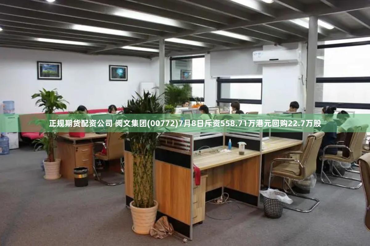 正规期货配资公司 阅文集团(00772)7月8日斥资558.71万港元回购22.7万股