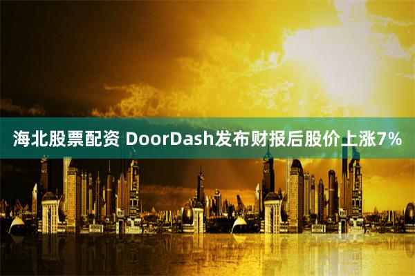 海北股票配资 DoorDash发布财报后股价上涨7%