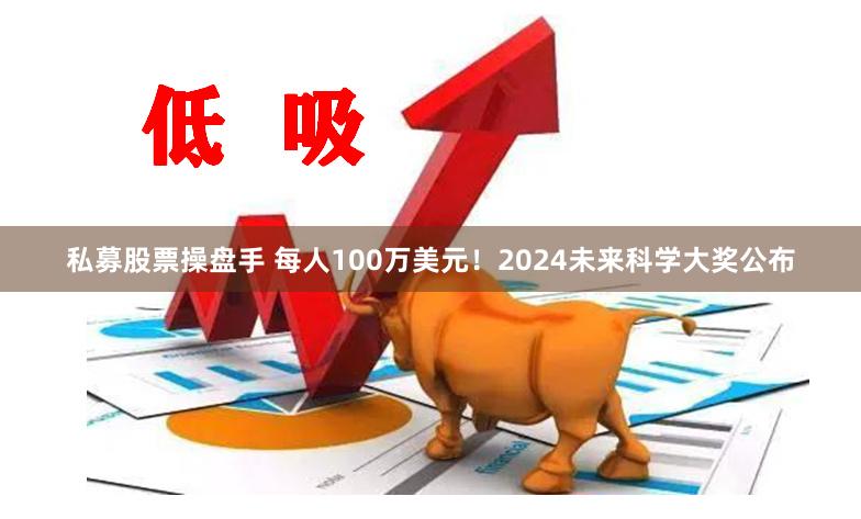 私募股票操盘手 每人100万美元！2024未来科学大奖公布