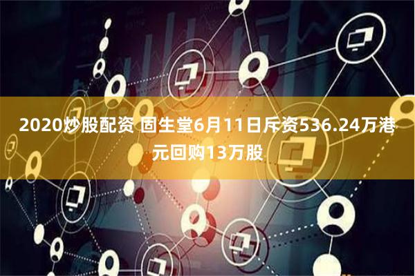 2020炒股配资 固生堂6月11日斥资536.24万港元回购13万股