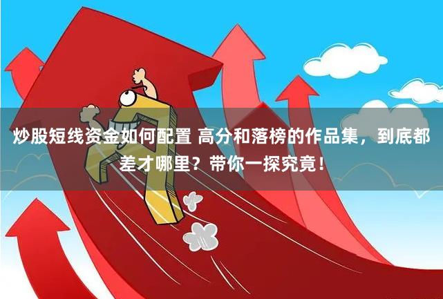 炒股短线资金如何配置 高分和落榜的作品集，到底都差才哪里？带你一探究竟！