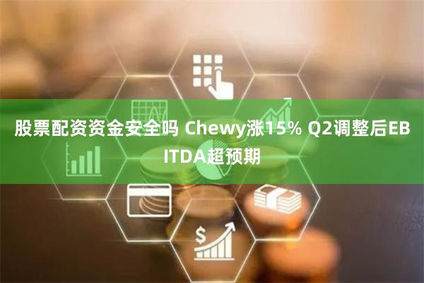 股票配资资金安全吗 Chewy涨15% Q2调整后EBITDA超预期