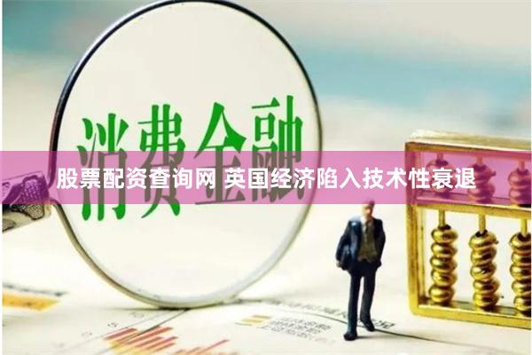 股票配资查询网 英国经济陷入技术性衰退