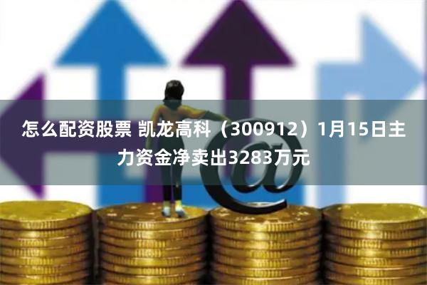 怎么配资股票 凯龙高科（300912）1月15日主力资金净卖出3283万元