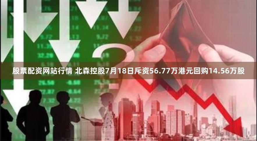 股票配资网站行情 北森控股7月18日斥资56.77万港元回购14.56万股