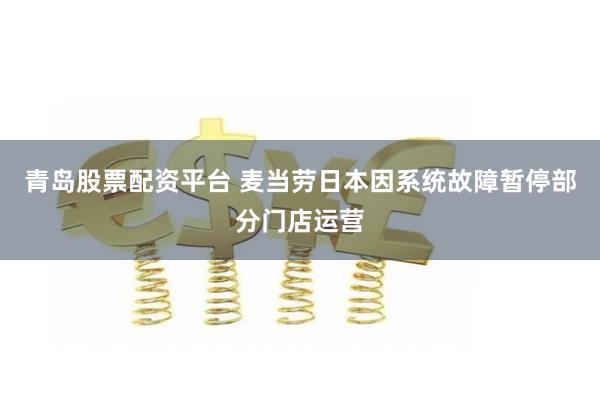 青岛股票配资平台 麦当劳日本因系统故障暂停部分门店运营