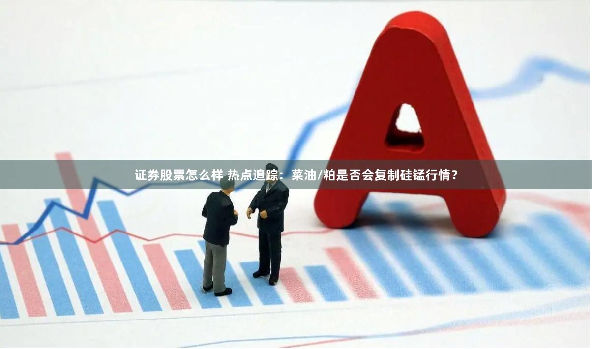 证券股票怎么样 热点追踪：菜油/粕是否会复制硅锰行情？
