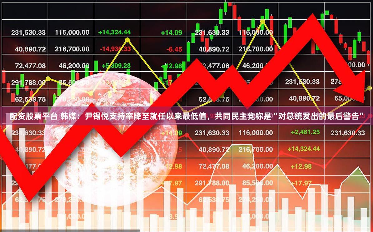 配资股票平台 韩媒：尹锡悦支持率降至就任以来最低值，共同民主党称是“对总统发出的最后警告”