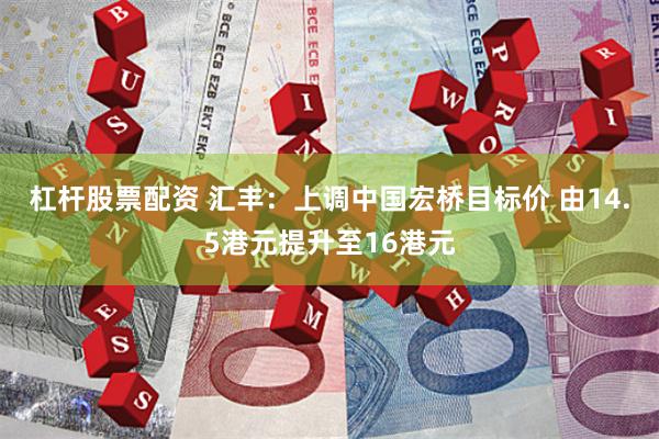 杠杆股票配资 汇丰：上调中国宏桥目标价 由14.5港元提升至16港元