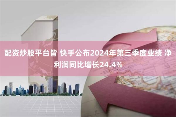 配资炒股平台皆 快手公布2024年第三季度业绩 净利润同比增长24.4%