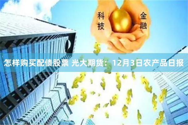怎样购买配债股票 光大期货：12月3日农产品日报