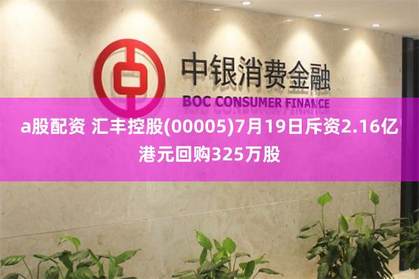 a股配资 汇丰控股(00005)7月19日斥资2.16亿港元回购325万股