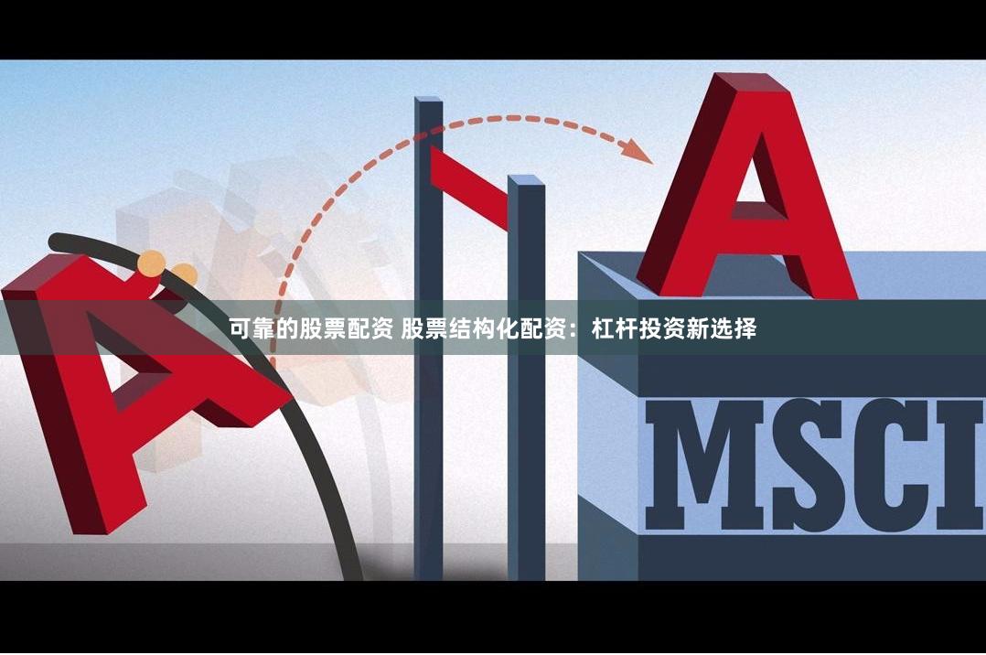 可靠的股票配资 股票结构化配资：杠杆投资新选择