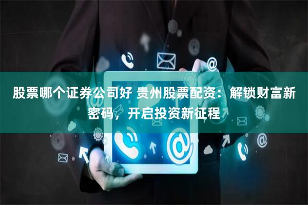 股票哪个证券公司好 贵州股票配资：解锁财富新密码，开启投资新征程