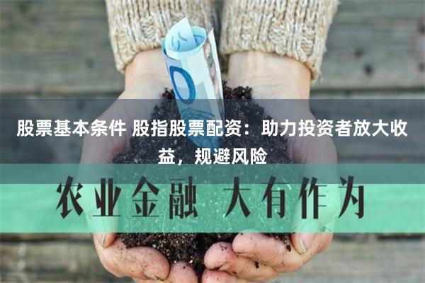 股票基本条件 股指股票配资：助力投资者放大收益，规避风险