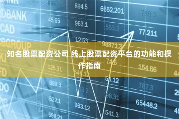知名股票配资公司 线上股票配资平台的功能和操作指南