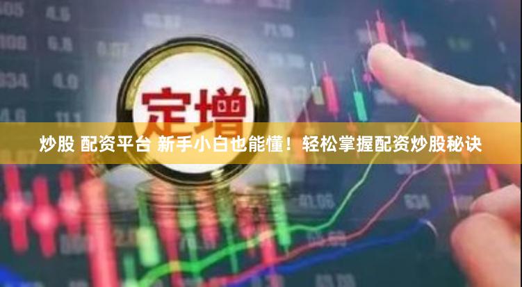 炒股 配资平台 新手小白也能懂！轻松掌握配资炒股秘诀