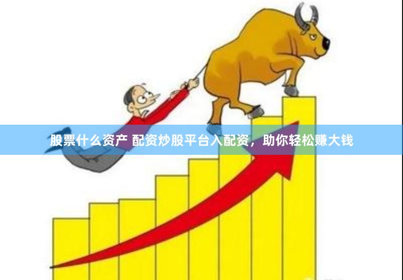 股票什么资产 配资炒股平台入配资，助你轻松赚大钱