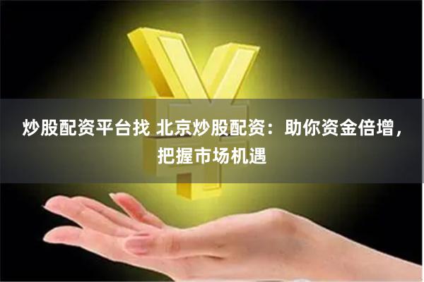 炒股配资平台找 北京炒股配资：助你资金倍增，把握市场机遇