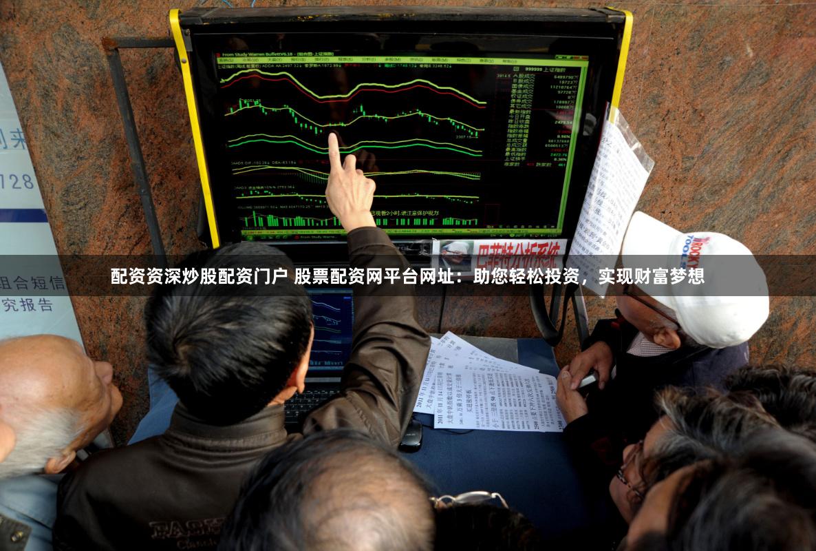 配资资深炒股配资门户 股票配资网平台网址：助您轻松投资，实现财富梦想